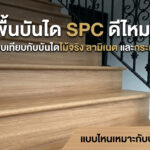 พื้นบันได SPC ดีไหม? เปรียบเทียบกับบันไดไม้จริง ลามิเนต และกระเบื้อง แบบไหนเหมาะกับบ้านคุณ